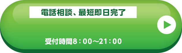 電話相談、最短即日完了 受付時間8：00～21：00